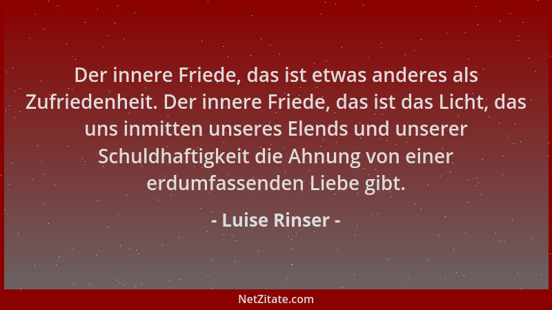 Luise Rinser - Der innere Friede, das ist etwas anderes als Zufriedenheit. Der innere Friede, das ist das Licht, das uns in...