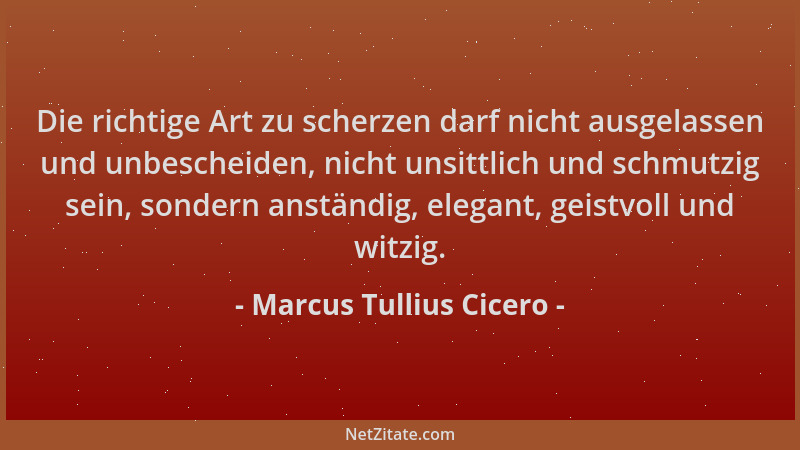 Marcus Tullius Cicero - Die richtige Art zu scherzen darf nicht ausgelassen und unbescheiden, nicht unsittlich und schmutzi...