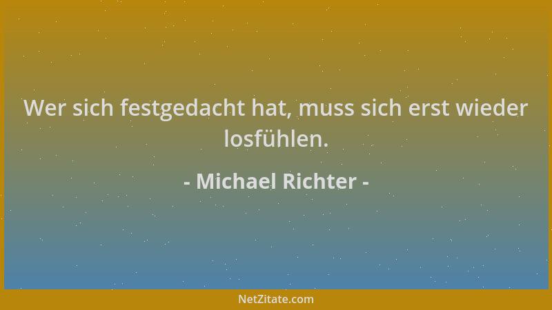 Michael Richter - Wer sich festgedacht hat, muss sich erst wieder losfühlen....