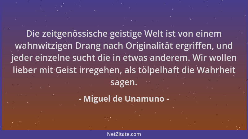 Miguel de Unamuno - Die zeitgenössische geistige Welt ist von einem wahnwitzigen Drang nach Originalität ergriffen, und jed...