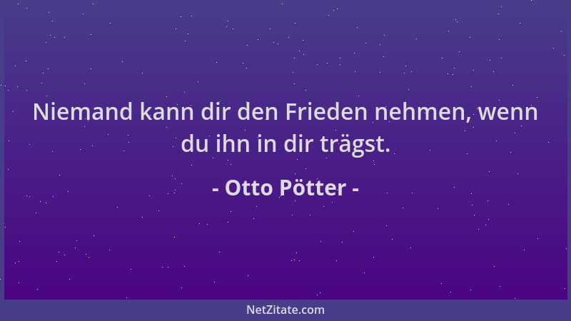 Otto Pötter - Niemand kann dir den Frieden nehmen, wenn du ihn in dir trägst....