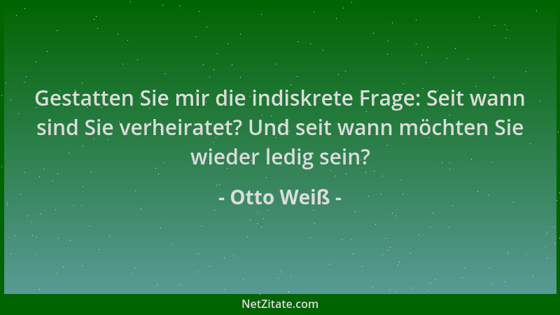 Otto Weiß - Gestatten Sie mir die indiskrete Frage: Seit wann sind Sie verheiratet? Und seit wann möchten Sie wieder ledig...