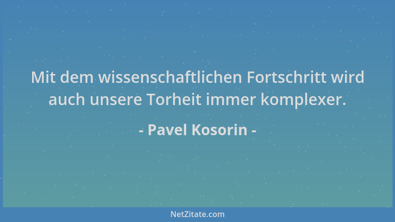 Pavel Kosorin - Mit dem wissenschaftlichen Fortschritt wird auch unsere Torheit immer komplexer....