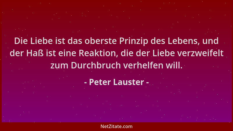 Peter Lauster - Die Liebe ist das oberste Prinzip des Lebens, und der Haß ist eine Reaktion, die der Liebe verzweifelt zum...