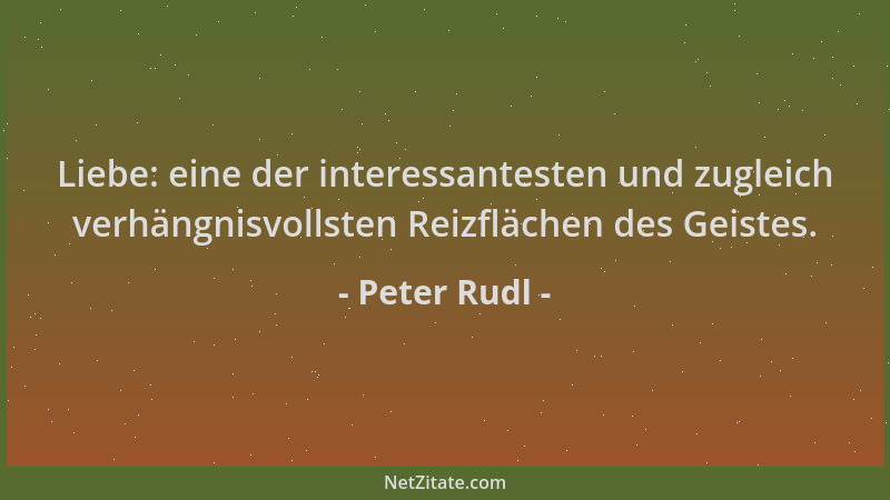 Peter Rudl - Liebe: eine der interessantesten und zugleich verhängnisvollsten Reizflächen des Geistes....