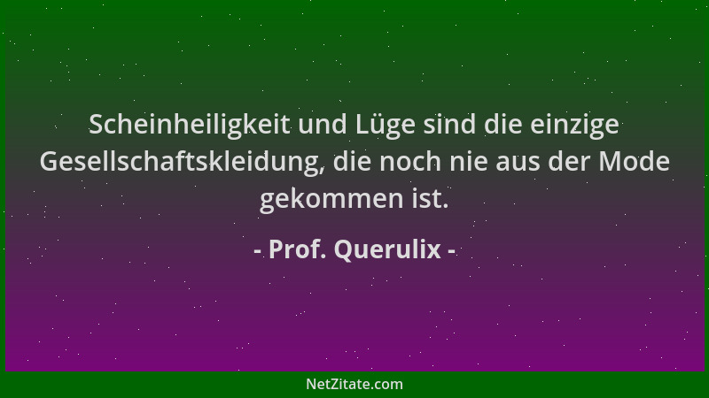Prof. Querulix - Scheinheiligkeit und Lüge sind die einzige Gesellschaftskleidung, die noch nie aus der Mode gekommen ist....