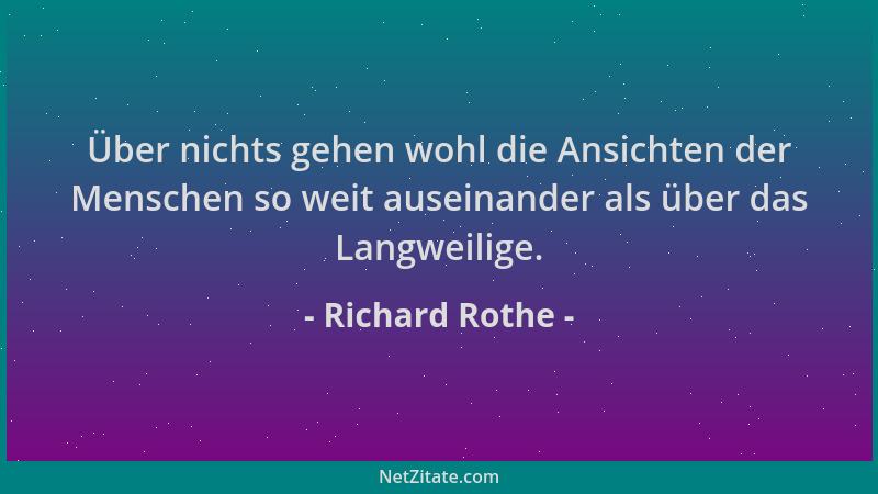 Richard Rothe - Über nichts gehen wohl die Ansichten der Menschen so weit auseinander als über das Langweilige....