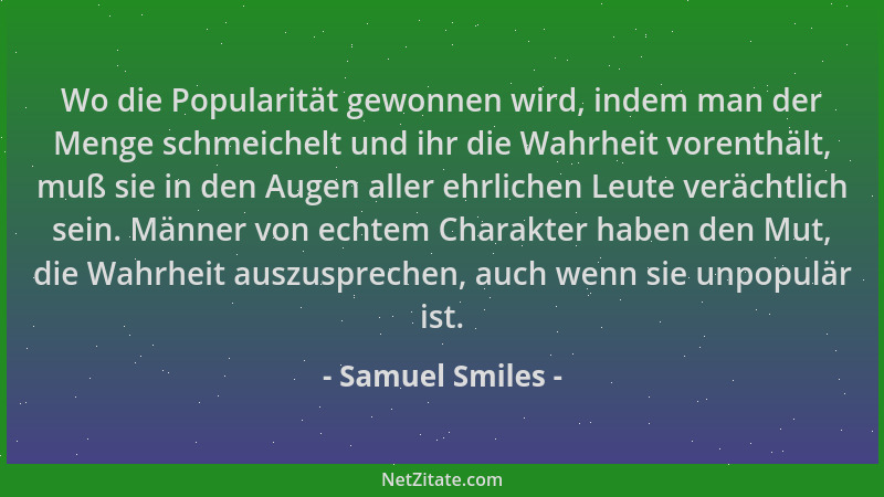Samuel Smiles - Wo die Popularität gewonnen wird, indem man der Menge schmeichelt und ihr die Wahrheit vorenthält, muß sie...