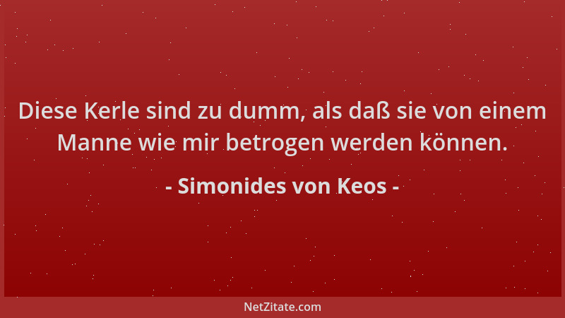 Simonides von Keos - Diese Kerle sind zu dumm, als daß sie von einem Manne wie mir betrogen werden können....