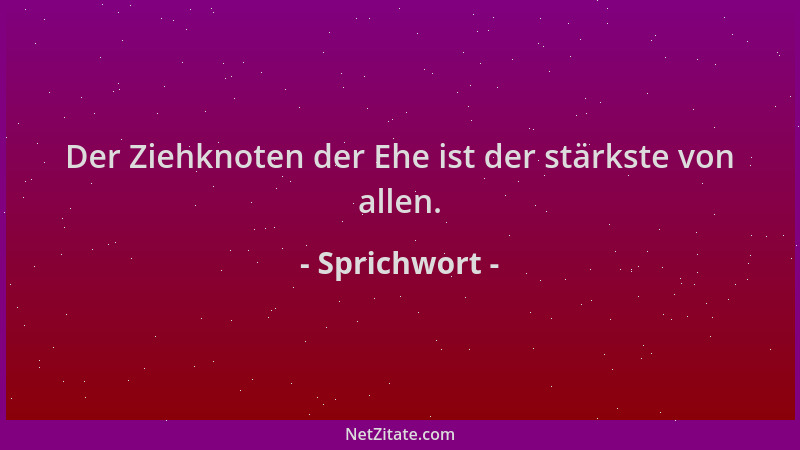 Sprichwort - Der Ziehknoten der Ehe ist der stärkste von allen....