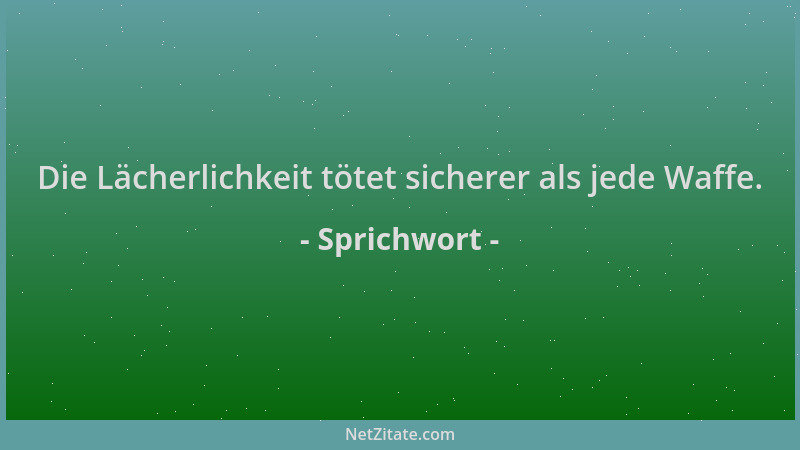 Sprichwort - Die Lächerlichkeit tötet sicherer als jede Waffe....