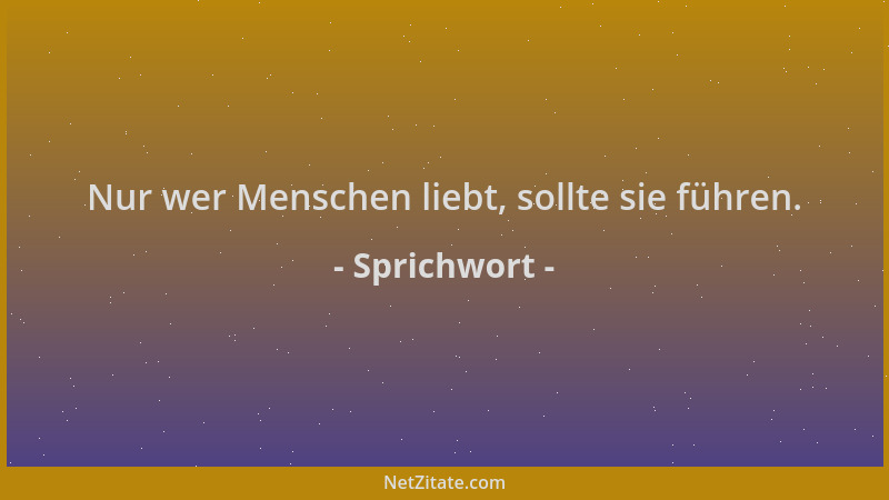 Sprichwort - Nur wer Menschen liebt, sollte sie führen....