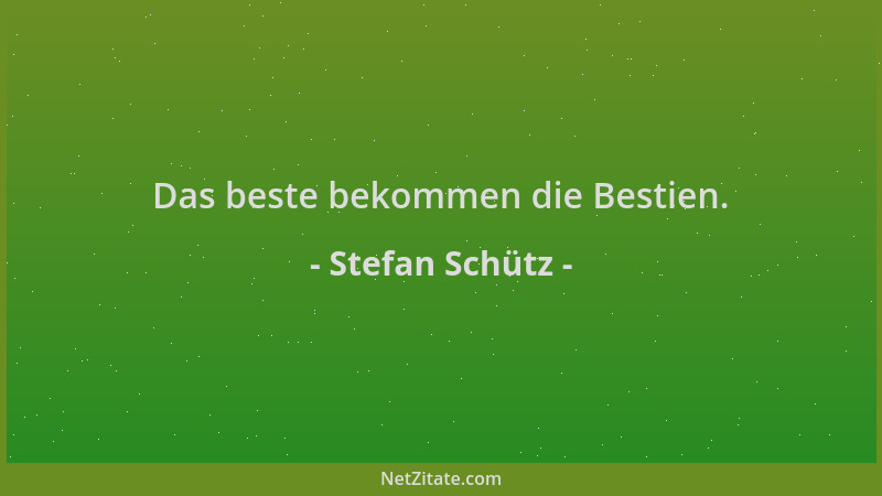Stefan Schütz - Das beste bekommen die Bestien....