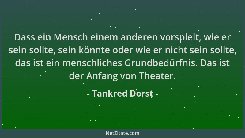 Tankred Dorst - Dass ein Mensch einem anderen vorspielt, wie er sein sollte, sein könnte oder wie er nicht sein sollte, das...