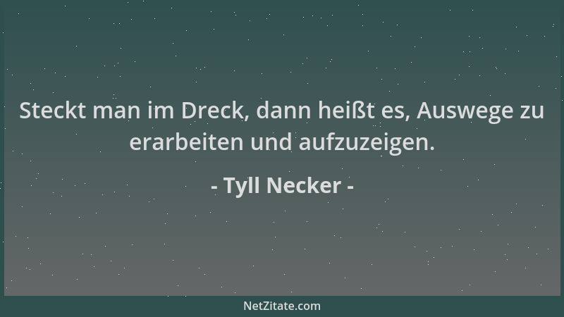 Tyll Necker - Steckt man im Dreck, dann heißt es, Auswege zu erarbeiten und aufzuzeigen....
