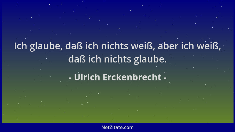 Ulrich Erckenbrecht - Ich glaube, daß ich nichts weiß, aber ich weiß, daß ich nichts glaube....