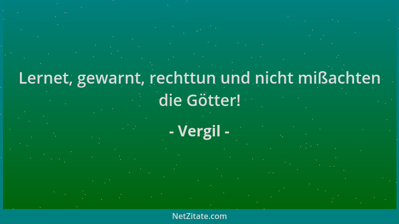 Vergil - Lernet, gewarnt, rechttun und nicht mißachten die Götter!...