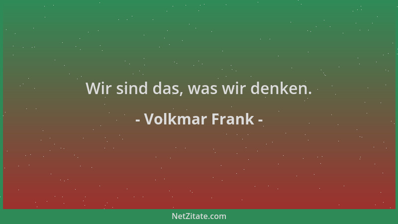 Volkmar Frank - Wir sind das, was wir denken....