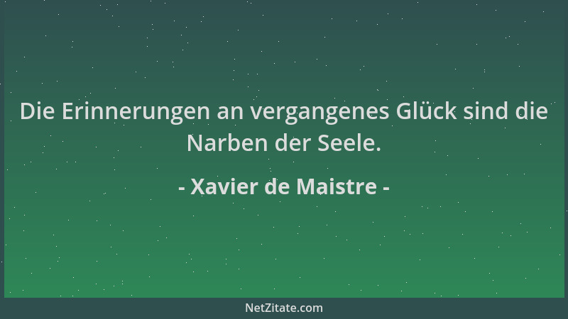 Xavier de Maistre - Die Erinnerungen an vergangenes Glück sind die Narben der Seele....