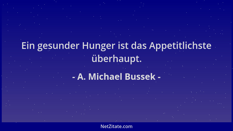 A. Michael Bussek - Ein gesunder Hunger ist das Appetitlichste überhaupt....
