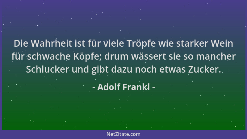 Adolf Frankl - Die Wahrheit ist für viele Tröpfe wie starker Wein für schwache Köpfe; drum wässert sie so mancher Schlucker...