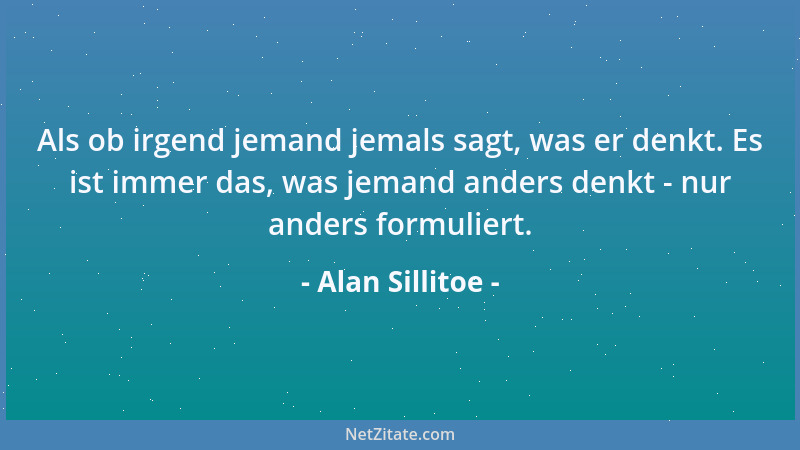 Alan Sillitoe - Als ob irgend jemand jemals sagt, was er denkt. Es ist immer das, was jemand anders denkt - nur anders form...