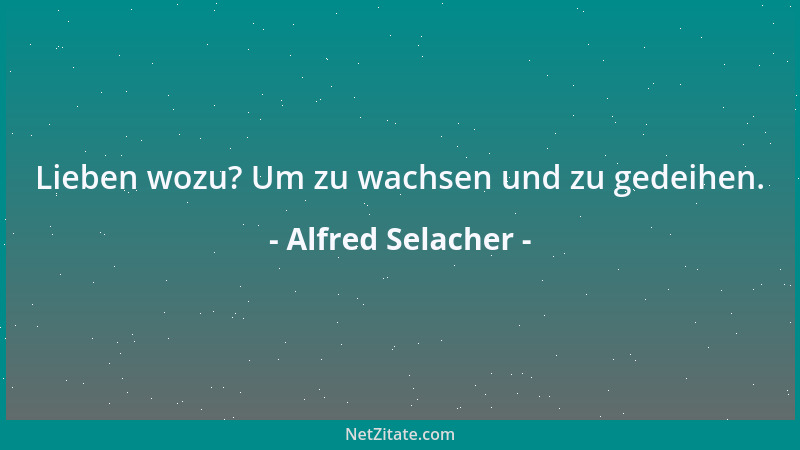 Alfred Selacher - Lieben wozu? Um zu wachsen und zu gedeihen....
