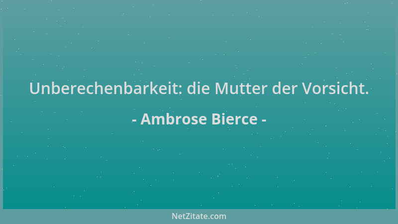 Ambrose Bierce - Unberechenbarkeit: die Mutter der Vorsicht....