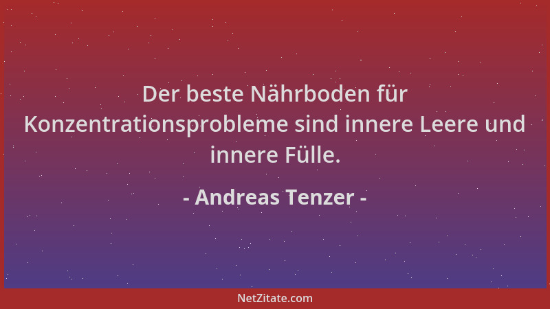 Andreas Tenzer - Der beste Nährboden für Konzentrationsprobleme sind innere Leere und innere Fülle....