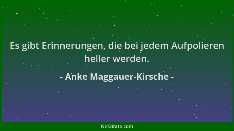 Anke Maggauer-Kirsche - Es gibt Erinnerungen, die bei jedem Aufpolieren heller werden....
