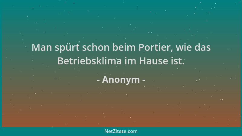 Anonym - Man spürt schon beim Portier, wie das Betriebsklima im Hause ist....