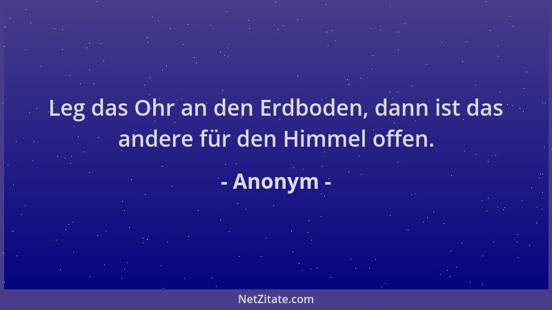 Anonym - Leg das Ohr an den Erdboden, dann ist das andere für den Himmel offen....