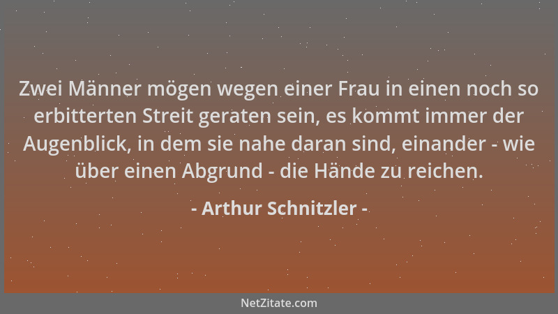 Arthur Schnitzler - Zwei Männer mögen wegen einer Frau in einen noch so erbitterten Streit geraten sein, es kommt immer der...