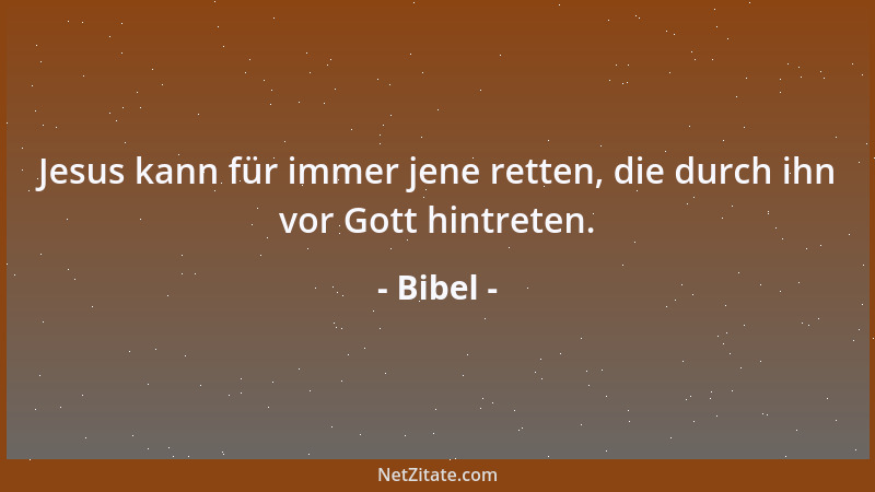 Bibel - Jesus kann für immer jene retten, die durch ihn vor Gott hintreten....