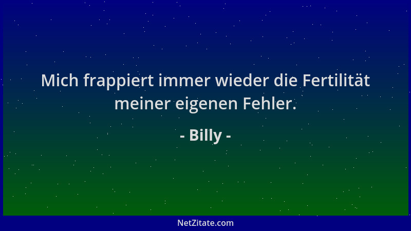 Billy - Mich frappiert immer wieder die Fertilität meiner eigenen Fehler....