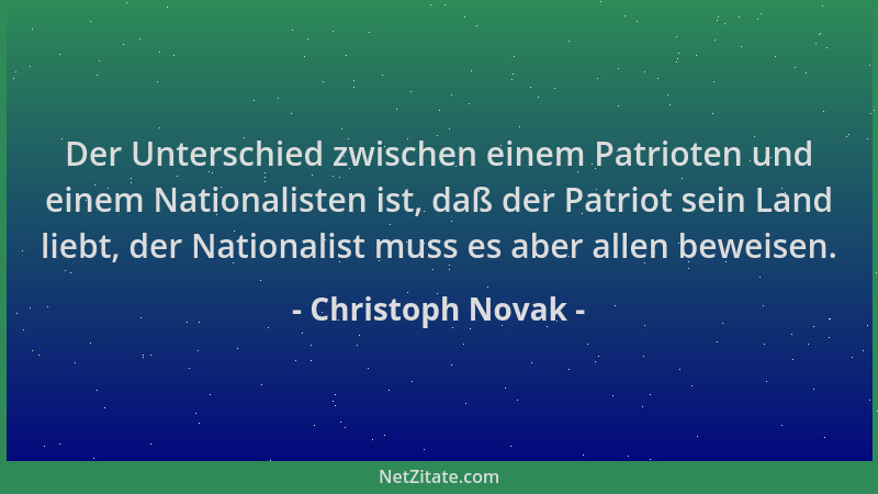 Christoph Novak - Der Unterschied zwischen einem Patrioten und einem Nationalisten ist, daß der Patriot sein Land liebt, de...