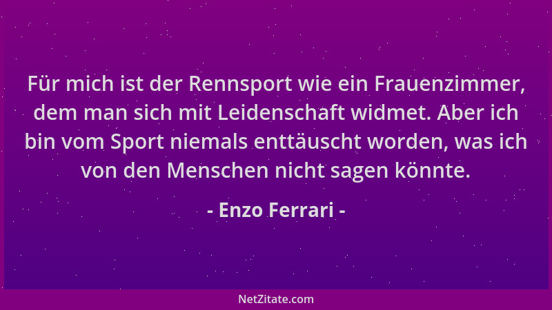 Enzo Ferrari - Für mich ist der Rennsport wie ein Frauenzimmer, dem man sich mit Leidenschaft widmet. Aber ich bin vom Spor...