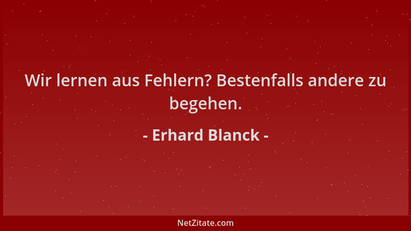 Erhard Blanck - Wir lernen aus Fehlern? Bestenfalls andere zu begehen....