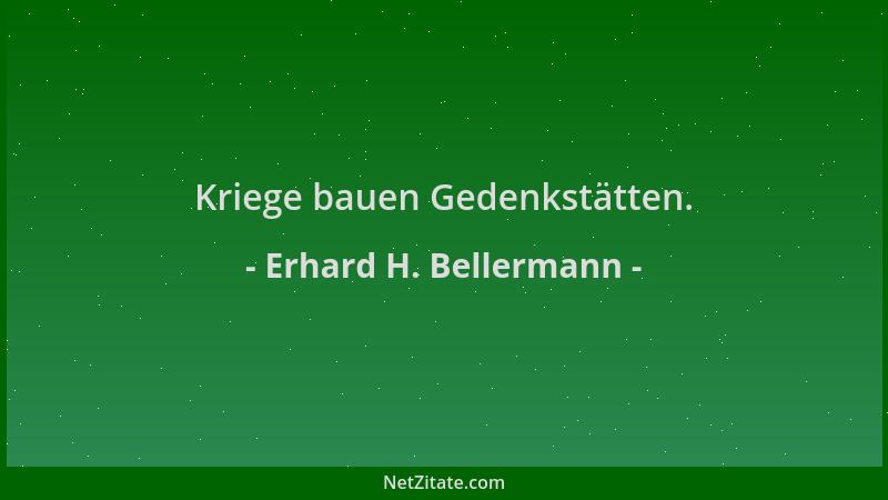 Erhard H. Bellermann - Kriege bauen Gedenkstätten....