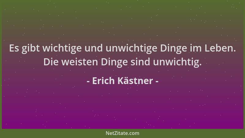 Erich Kästner - Es gibt wichtige und unwichtige Dinge im Leben. Die weisten Dinge sind unwichtig....