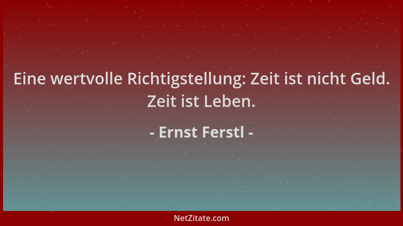 Ernst Ferstl - Eine wertvolle Richtigstellung: Zeit ist nicht Geld. Zeit ist Leben....