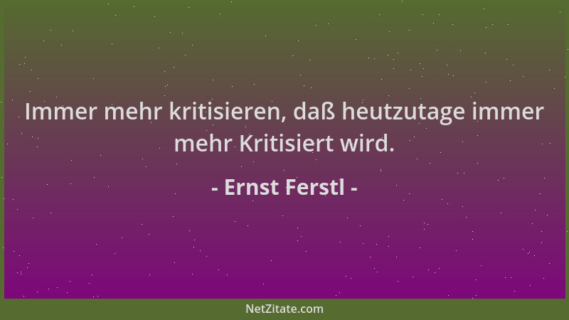 Ernst Ferstl - Immer mehr kritisieren, daß heutzutage immer mehr Kritisiert wird....