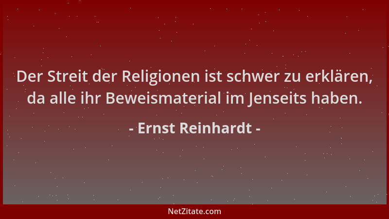 Ernst Reinhardt - Der Streit der Religionen ist schwer zu erklären, da alle ihr Beweismaterial im Jenseits haben....
