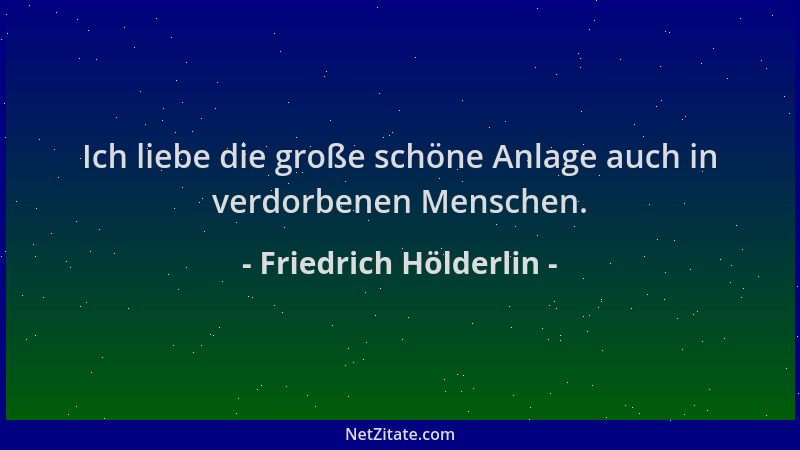 Friedrich Hölderlin - Ich liebe die große schöne Anlage auch in verdorbenen Menschen....