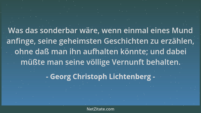 Georg Christoph Lichtenberg - Was das sonderbar wäre, wenn einmal eines Mund anfinge, seine geheimsten Geschichten zu erzäh...