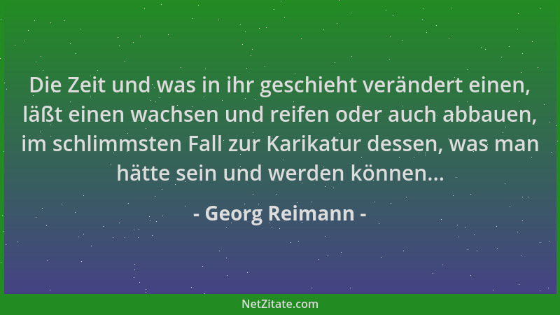 Georg Reimann - Die Zeit und was in ihr geschieht verändert einen, läßt einen wachsen und reifen oder auch abbauen, im schl...