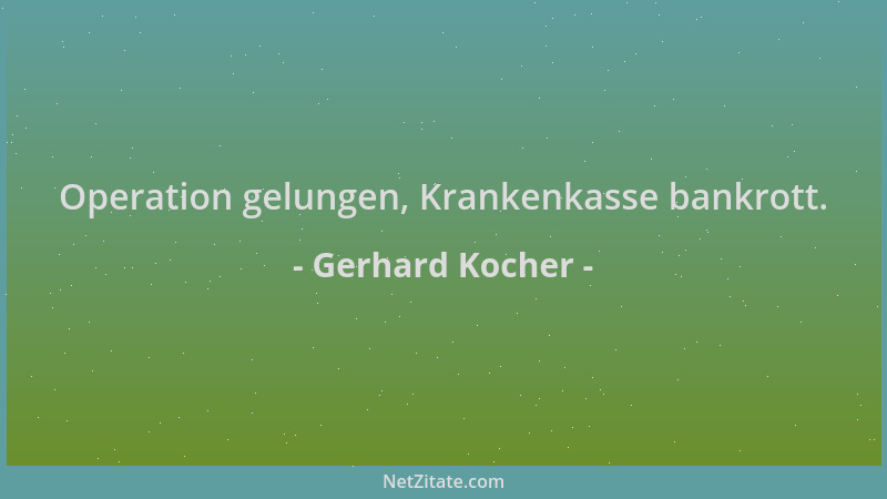 Gerhard Kocher - Operation gelungen, Krankenkasse bankrott....