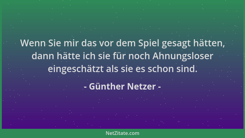 Günther Netzer - Wenn Sie mir das vor dem Spiel gesagt hätten, dann hätte ich sie für noch Ahnungsloser eingeschätzt als si...
