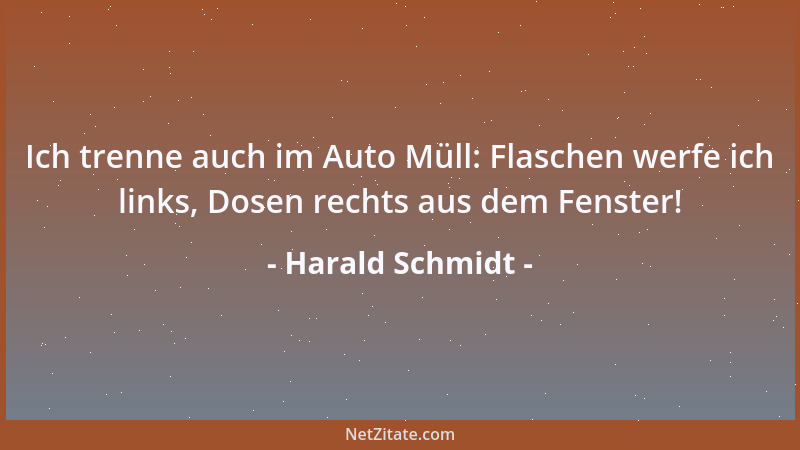 Harald Schmidt - Ich trenne auch im Auto Müll: Flaschen werfe ich links, Dosen rechts aus dem Fenster!...
