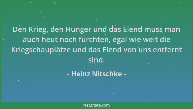 Heinz Nitschke - Den Krieg, den Hunger und das Elend muss man auch heut noch fürchten, egal wie weit die Kriegschauplätze u...